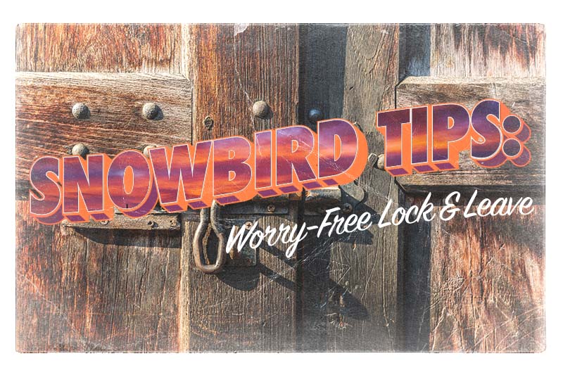 Snowbird Campaign - snowbird tips to worry free lock and leave