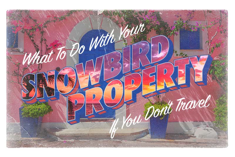 Snowbird Campaign - what to do with your snowbird property if you dont travel